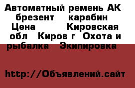 Автоматный ремень АК (брезент),1 карабин › Цена ­ 200 - Кировская обл., Киров г. Охота и рыбалка » Экипировка   
